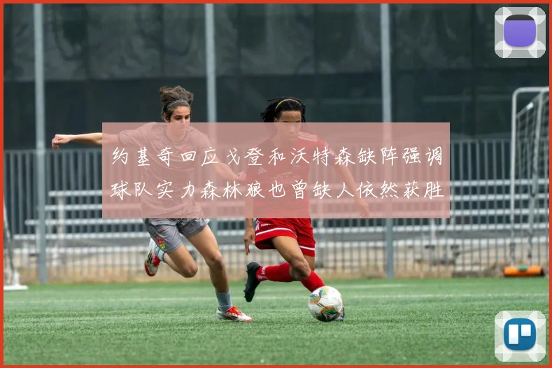 约基奇回应戈登和沃特森缺阵强调球队实力森林狼也曾缺人依然获胜