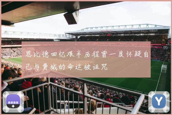恩比德回忆艰辛历程曾一度怀疑自己与费城的命运被诅咒