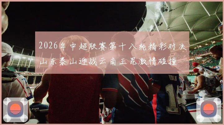 2026年中超联赛第十八轮精彩对决山东泰山迎战云南玉昆激情碰撞
