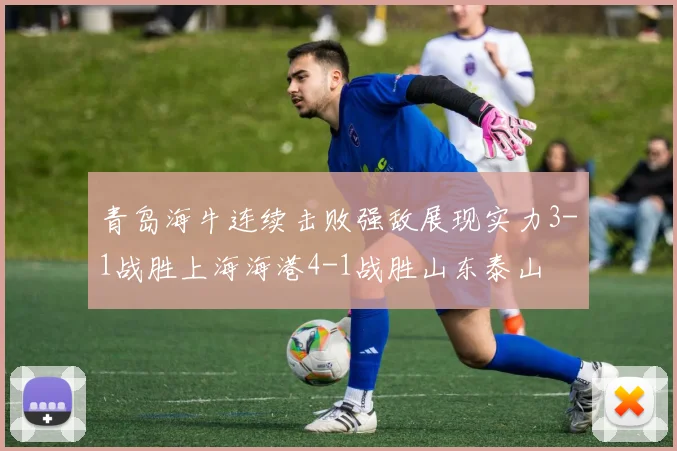 青岛海牛连续击败强敌展现实力3-1战胜上海海港4-1战胜山东泰山