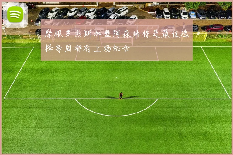 摩根罗杰斯加盟阿森纳将是最佳选择每周都有上场机会