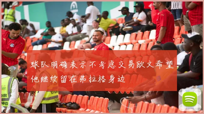 球队明确表示不考虑交易欧文希望他继续留在弗拉格身边