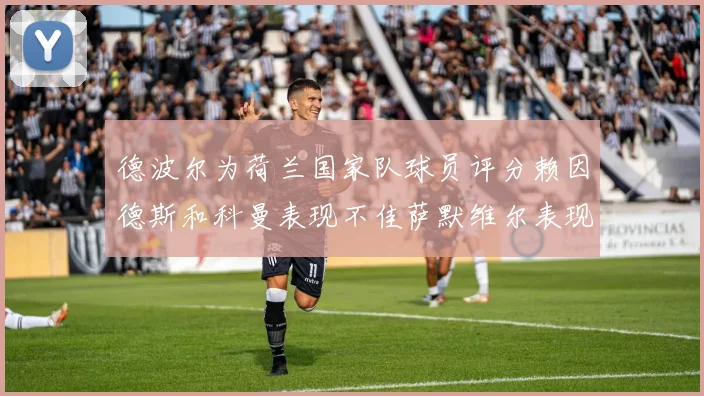 德波尔为荷兰国家队球员评分赖因德斯和科曼表现不佳萨默维尔表现最佳