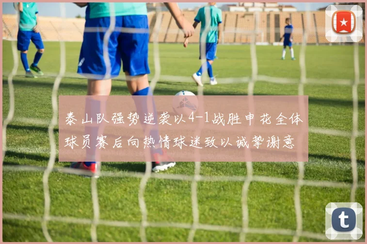 泰山队强势逆袭以4-1战胜申花全体球员赛后向热情球迷致以诚挚谢意
