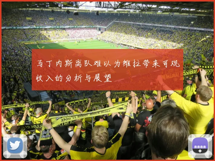 马丁内斯离队难以为维拉带来可观收入的分析与展望
