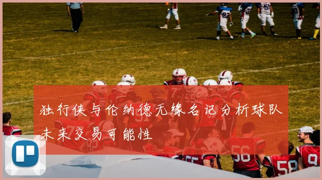 独行侠与伦纳德无缘名记分析球队未来交易可能性