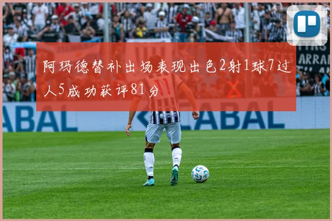 阿玛德替补出场表现出色2射1球7过人5成功获评81分