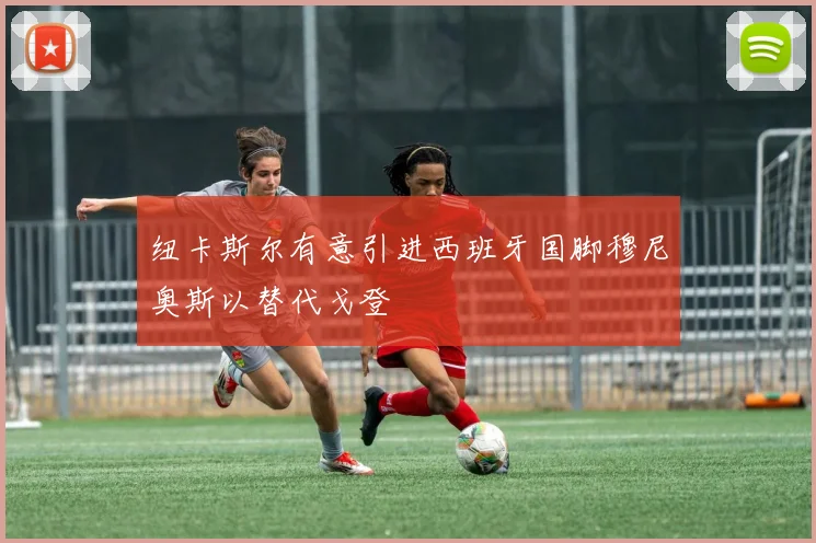 纽卡斯尔有意引进西班牙国脚穆尼奥斯以替代戈登