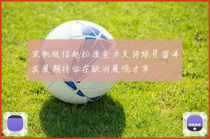 宋凯致信赵松源全力支持球员留洋发展期待你在欧洲展现才华